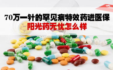 70万一针的罕见病特效药进医保！阳光药无忧怎么买？评测与实操指南
